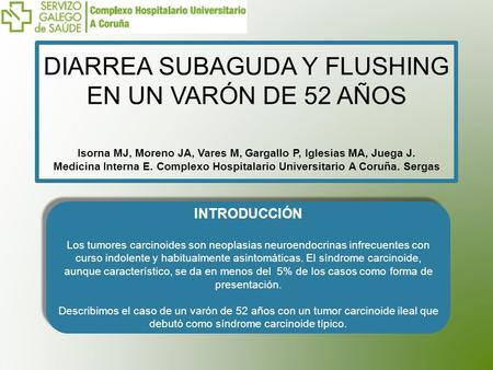 DIARREA SUBAGUDA Y FLUSHING EN UN VARÓN DE 52 AÑOS Isorna MJ, Moreno JA, Vares M, Gargallo P, Iglesias MA, Juega J. Medicina Interna E. Complexo Hospitalario.