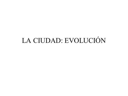 LA CIUDAD: EVOLUCIÓN.