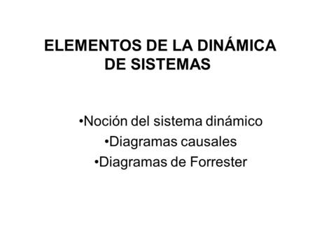 ELEMENTOS DE LA DINÁMICA DE SISTEMAS Noción del sistema dinámico Diagramas causales Diagramas de Forrester.