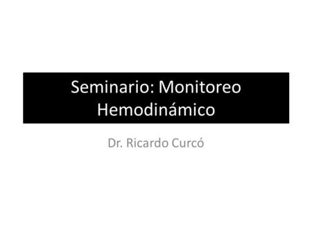 Seminario: Monitoreo Hemodinámico Dr. Ricardo Curcó.