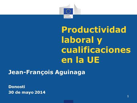 Productividad laboral y cualificaciones en la UE Jean-François Aguinaga Donosti 30 de mayo 2014 1.