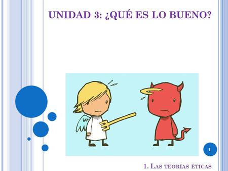 UNIDAD 3: ¿QUÉ ES LO BUENO? 1. L AS TEORÍAS ÉTICAS 1.