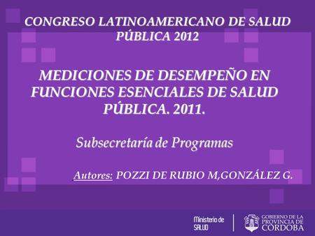 CONGRESO LATINOAMERICANO DE SALUD PÚBLICA 2012 MEDICIONES DE DESEMPEÑO EN FUNCIONES ESENCIALES DE SALUD PÚBLICA. 2011. Subsecretaría de Programas Autores: