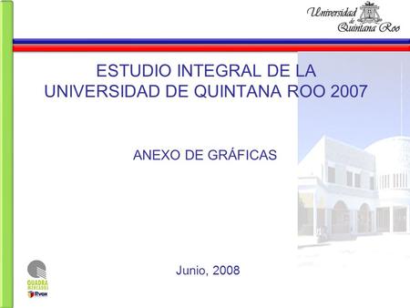 ANEXO DE GRÁFICAS ESTUDIO INTEGRAL DE LA UNIVERSIDAD DE QUINTANA ROO 2007 Junio, 2008.