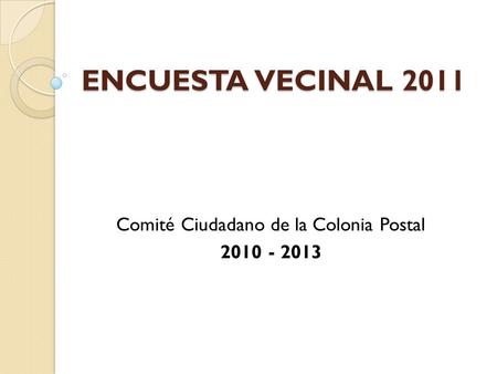 ENCUESTA VECINAL 2011 Comité Ciudadano de la Colonia Postal 2010 - 2013.