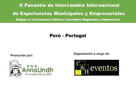 Promovido por: Organización a cargo de: Perú - Portugal II Pasantía de Intercambio Internacional de Experiencias Municipales y Empresariales Dirigido a:
