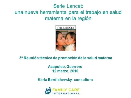 Serie Lancet: una nueva herramienta para el trabajo en salud materna en la región 3ª Reunión técnica de promoción de la salud materna Acapulco, Guerrero.