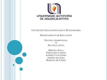 C ENTRO DE C IENCIAS S OCIALES Y H UMANIDADES D EPARTAMENTO DE E DUCACIÓN E SCUELA TRADICIONAL VS E SCUELA NUEVA B RENDA Á VILA F ERNANDA C AMPOS A NDREA.