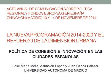 ACTO ANUAL DE COMUNICACIÓN SOBRE POLÍTICA REGIONAL Y FONDOS EUROPEOS EN ESPAÑA CHINCHÓN (MADRID) 13 Y 14 DE NOVIEMBRE DE 2014 LA NUEVA PROGRAMACIÓN 2014-2020.