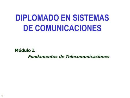 1 Módulo I. Fundamentos de Telecomunicaciones DIPLOMADO EN SISTEMAS DE COMUNICACIONES.