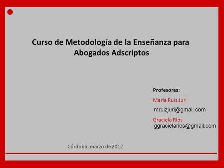 Curso de Metodología de la Enseñanza para Abogados Adscriptos Profesoras: María Ruiz Juri Graciela Rios Córdoba, marzo de 2012