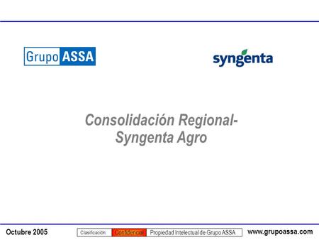 Www.grupoassa.com Octubre 2005 Propiedad Intelectual de Grupo ASSA Clasificación: Confidencial Consolidación Regional- Syngenta Agro.