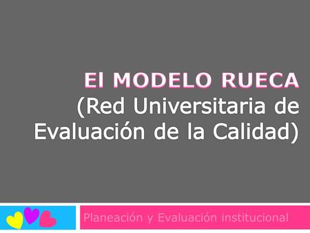 Planeación y Evaluación institucional.  Este modelo se centra en las instituciones de educación superior, sin relación alguna en sus criterios y vocabulario.