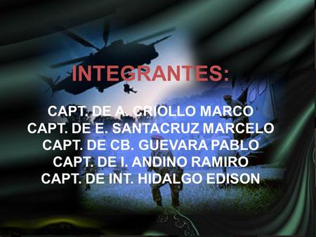 INTEGRANTES: CAPT. DE A. CRIOLLO MARCO CAPT. DE E. SANTACRUZ MARCELO CAPT. DE CB. GUEVARA PABLO CAPT. DE I. ANDINO RAMIRO CAPT. DE INT. HIDALGO EDISON.