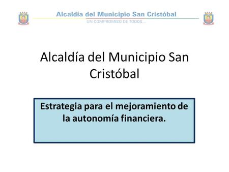 Alcaldía del Municipio San Cristóbal Estrategia para el mejoramiento de la autonomía financiera.