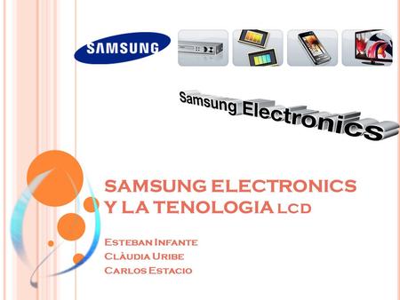 SAMSUNG ELECTRONICS Y LA TENOLOGIA LCD Esteban Infante Clàudia Uribe Carlos Estacio.
