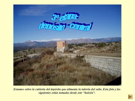 Estamos sobre la cubierta del depósito que alimenta la tubería del salto. Esta foto y las siguientes están tomadas desde este “balcón”.