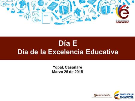 Día E Día de la Excelencia Educativa Yopal, Casanare Marzo 25 de 2015.
