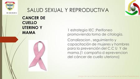 SALUD SEXUAL Y REPRODUCTIVA 1 estrategia IEC ;Perifoneo promoviendo toma de citología. Canalizacion, seguimiento y capacitación de mujeres y hombres para.