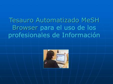 Tesauro Automatizado MeSH Browser para el uso de los profesionales de Información.