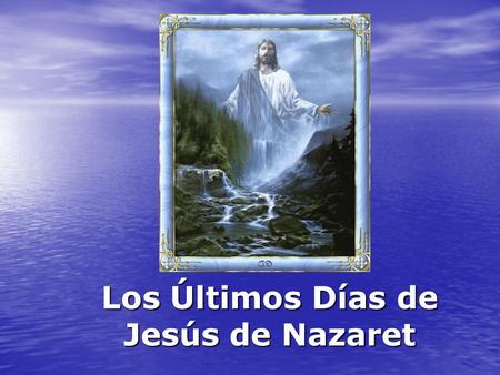 Los Últimos Días de Jesús de Nazaret. ¿Qué respuestas buscamos?  Conocer lo que aconteció en los días que precedieron a la crucifixión de Jesús. ¿Cómo.