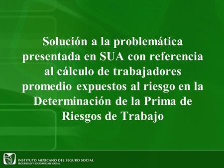 Solución a la problemática presentada en SUA con referencia al cálculo de trabajadores promedio expuestos al riesgo en la Determinación de la Prima de.