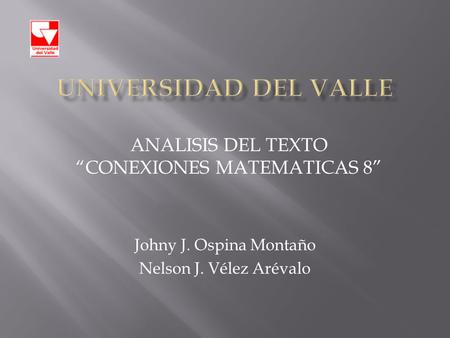 Johny J. Ospina Montaño Nelson J. Vélez Arévalo ANALISIS DEL TEXTO “CONEXIONES MATEMATICAS 8”