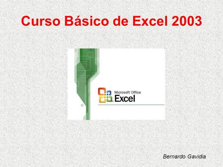 Curso Básico de Excel 2003 Bernardo Gavidia. 1. Iniciando Botón: Inicio – Todos lo programas (Programas) – Microsoft Office – Microsoft Office Excel 2003.