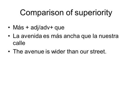 Comparison of superiority Más + adj/adv+ que La avenida es más ancha que la nuestra calle The avenue is wider than our street.