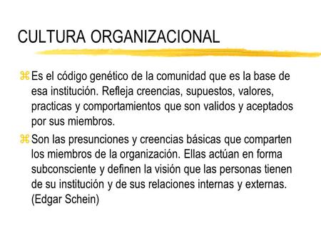 CULTURA ORGANIZACIONAL zEs el código genético de la comunidad que es la base de esa institución. Refleja creencias, supuestos, valores, practicas y comportamientos.