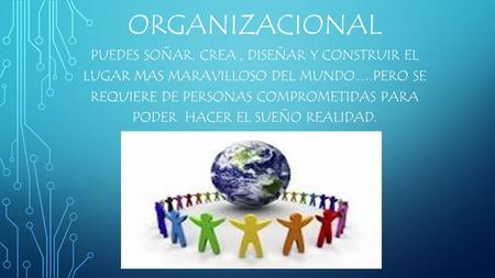 CULTURA ORGANIZACIONAL Puedes soñar, crea , diseñar y construir el lugar mas maravilloso del mundo….pero se requiere de personas comprometidas para.