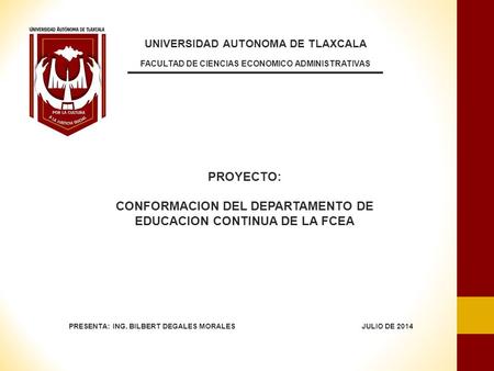 UNIVERSIDAD AUTONOMA DE TLAXCALA FACULTAD DE CIENCIAS ECONOMICO ADMINISTRATIVAS PROYECTO: CONFORMACION DEL DEPARTAMENTO DE EDUCACION CONTINUA DE LA FCEA.