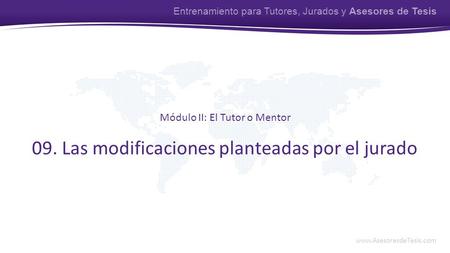 Www.AsesoresdeTesis.com Entrenamiento para Tutores, Jurados y Asesores de Tesis 09. Las modificaciones planteadas por el jurado Módulo II: El Tutor o Mentor.
