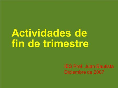 Actividades de fin de trimestre IES Prof. Juan Bautista Diciembre de 2007.