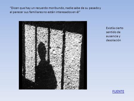 “Dicen que hay un recuerdo moribundo, nadie sabe de su pasado y al parecer sus familiares no están interesados en él” FUENTE Existía cierto sentido de.