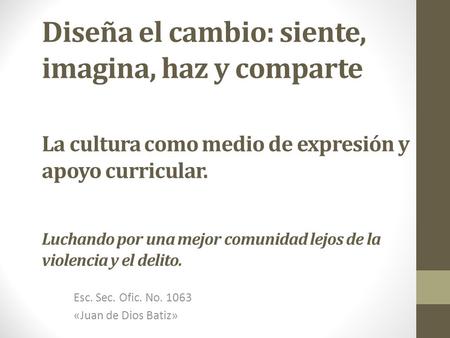 Diseña el cambio: siente, imagina, haz y comparte La cultura como medio de expresión y apoyo curricular. Luchando por una mejor comunidad lejos de la violencia.
