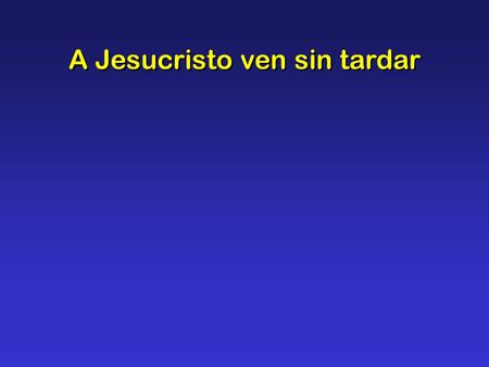 A Jesucristo ven sin tardar. A Jesucristo ven sin tardar, que entre nosotros hoy él está; y te convida con dulce afán, tierno diciendo: “Ven”.