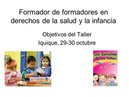 Formador de formadores en derechos de la salud y la infancia Objetivos del Taller Iquique, 29-30 octubre.