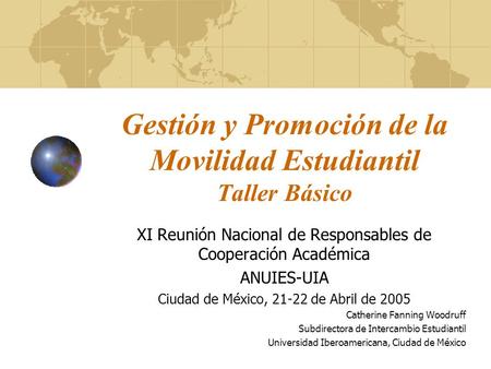 Gestión y Promoción de la Movilidad Estudiantil Taller Básico XI Reunión Nacional de Responsables de Cooperación Académica ANUIES-UIA Ciudad de México,