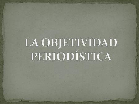 Para ser un verdadero periodista, es muy importante: *Imparcial *Balanceado *Objetivo.