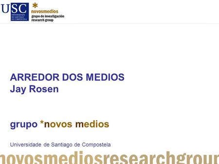 ARREDOR DOS MEDIOS Jay Rosen grupo *novos medios Universidade de Santiago de Compostela.