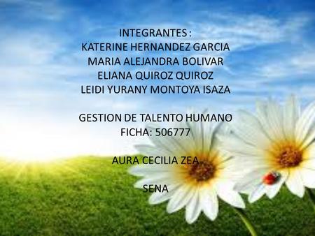 INTEGRANTES : KATERINE HERNANDEZ GARCIA MARIA ALEJANDRA BOLIVAR ELIANA QUIROZ QUIROZ LEIDI YURANY MONTOYA ISAZA GESTION DE TALENTO HUMANO FICHA: 506777.