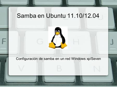 Samba en Ubuntu 11.10/12.04 Configuración de samba en un red Windows xp/Seven.