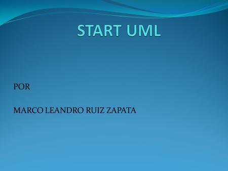 POR MARCO LEANDRO RUIZ ZAPATA. Start UML Unified Modeling Language lenguaje de modelado de sistemas de software más conocido y utilizado en la actualidad;