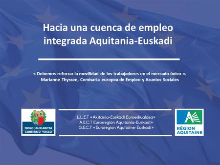 Hacia una cuenca de empleo integrada Aquitania-Euskadi « Debemos reforzar la movilidad de los trabajadores en el mercado único ». Marianne Thyssen, Comisaria.