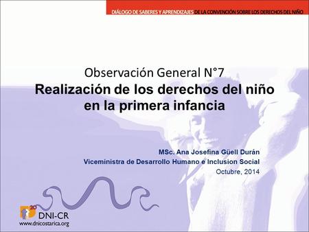 Observación General N°7 Realización de los derechos del niño en la primera infancia MSc. Ana Josefina Güell Durán Viceministra de Desarrollo Humano e Inclusion.