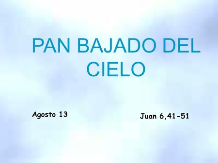 PAN BAJADO DEL CIELO Agosto 13 Juan 6,41-51 JHS.
