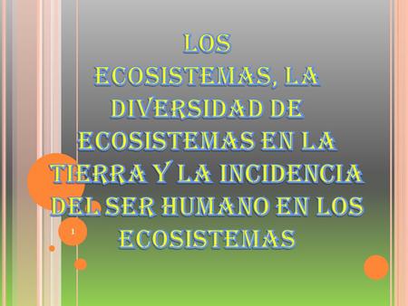 LOS ECOSISTEMAS, LA DIVERSIDAD DE ECOSISTEMAS EN LA TIERRA Y LA INCIDENCIA DEL SER HUMANO EN LOS ECOSISTEMAS.