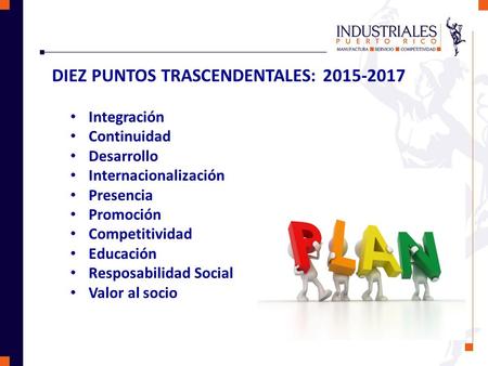 DIEZ PUNTOS TRASCENDENTALES: 2015-2017 Integración Continuidad Desarrollo Internacionalización Presencia Promoción Competitividad Educación Resposabilidad.