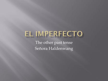 The other past tense Señora Haldenwang.  The imperfect tense is used to refer to actions in the past that occurred repeatedly. Ejemplo: Yo caminaba cada.